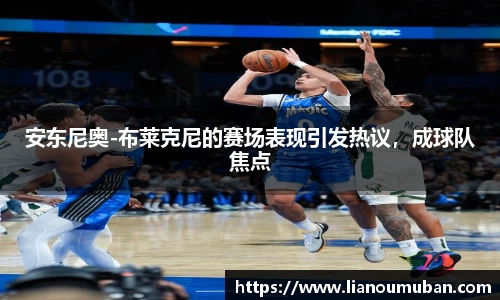 安东尼奥-布莱克尼的赛场表现引发热议，成球队焦点