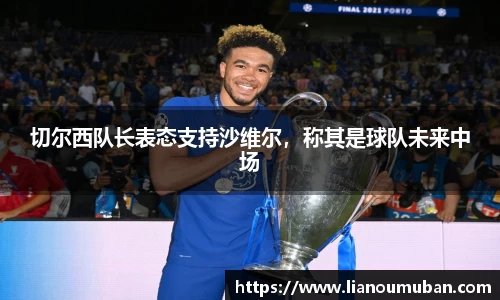 切尔西队长表态支持沙维尔，称其是球队未来中场