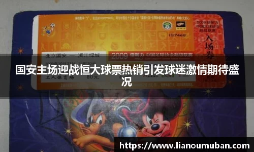 国安主场迎战恒大球票热销引发球迷激情期待盛况
