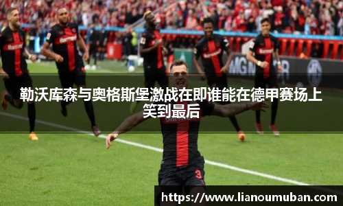勒沃库森与奥格斯堡激战在即谁能在德甲赛场上笑到最后