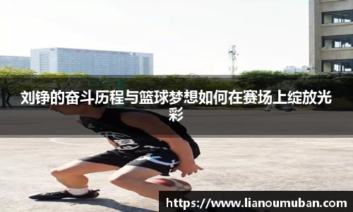 刘铮的奋斗历程与篮球梦想如何在赛场上绽放光彩