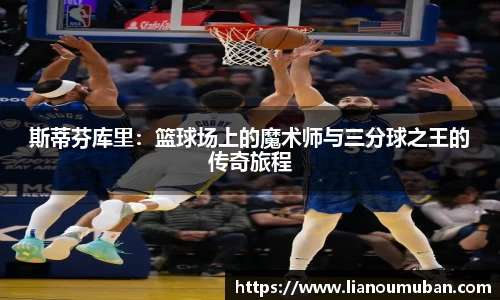 斯蒂芬库里：篮球场上的魔术师与三分球之王的传奇旅程