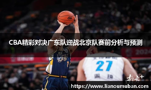 CBA精彩对决广东队迎战北京队赛前分析与预测