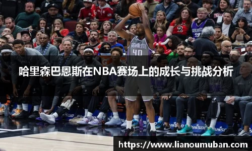 哈里森巴恩斯在NBA赛场上的成长与挑战分析
