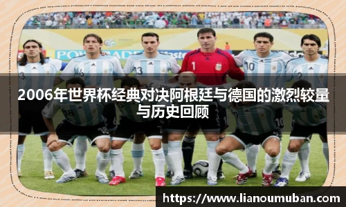 2006年世界杯经典对决阿根廷与德国的激烈较量与历史回顾