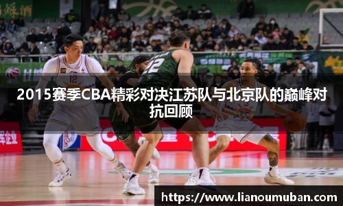 2015赛季CBA精彩对决江苏队与北京队的巅峰对抗回顾