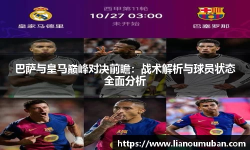 巴萨与皇马巅峰对决前瞻：战术解析与球员状态全面分析