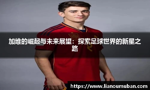 加维的崛起与未来展望：探索足球世界的新星之路