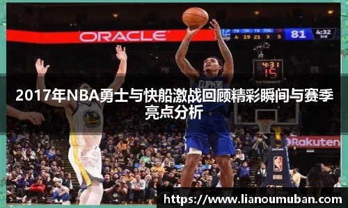 2017年NBA勇士与快船激战回顾精彩瞬间与赛季亮点分析