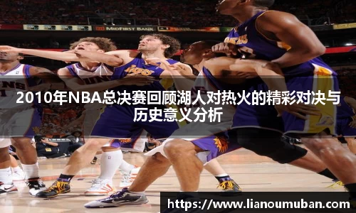 2010年NBA总决赛回顾湖人对热火的精彩对决与历史意义分析