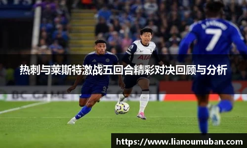 热刺与莱斯特激战五回合精彩对决回顾与分析